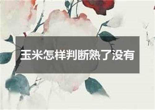 玉米怎样判断熟了没有