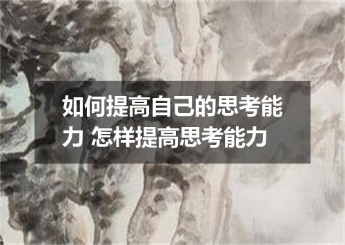 如何提高自己的思考能力 怎样提高思考能力