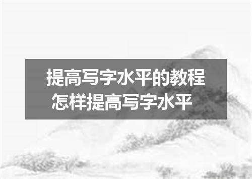 提高写字水平的教程 怎样提高写字水平