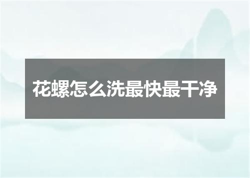 花螺怎么洗最快最干净