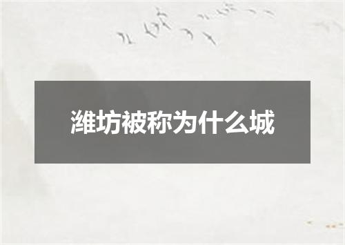 潍坊被称为什么城