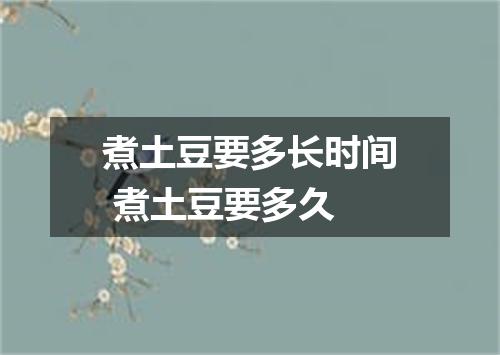 煮土豆要多长时间 煮土豆要多久