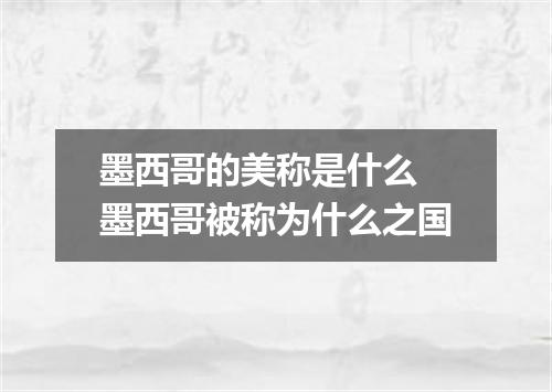 墨西哥的美称是什么 墨西哥被称为什么之国