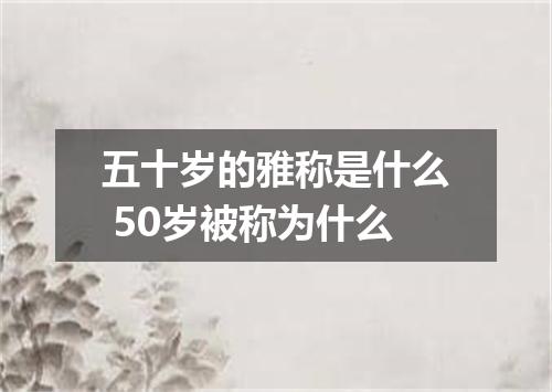 五十岁的雅称是什么 50岁被称为什么