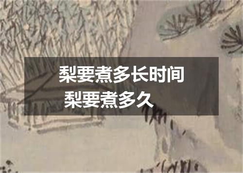 梨要煮多长时间 梨要煮多久