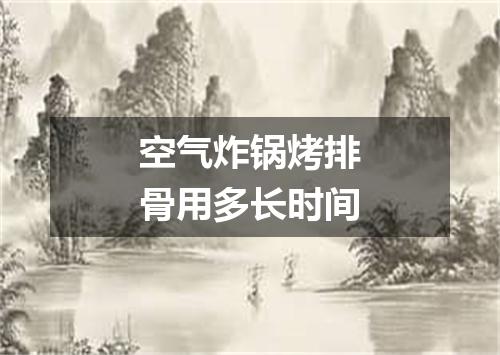 空气炸锅烤排骨用多长时间