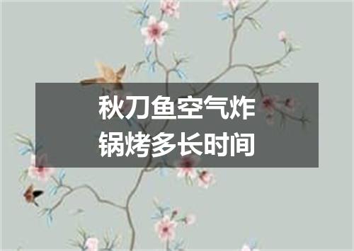秋刀鱼空气炸锅烤多长时间