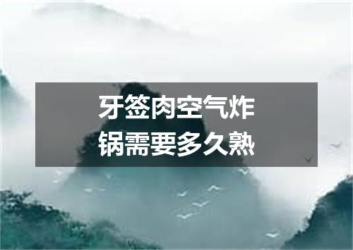 牙签肉空气炸锅需要多久熟