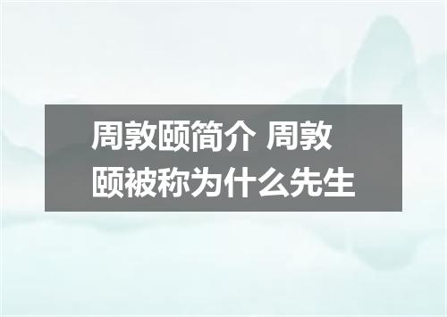 周敦颐简介 周敦颐被称为什么先生