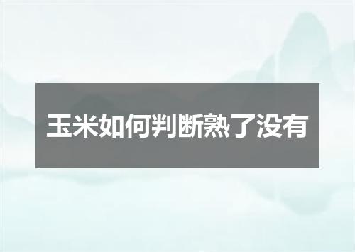 玉米如何判断熟了没有