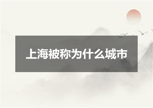 上海被称为什么城市