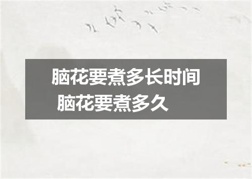 脑花要煮多长时间 脑花要煮多久