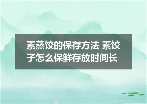 素蒸饺的保存方法 素饺子怎么保鲜存放时间长