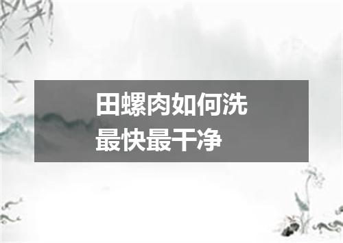 田螺肉如何洗最快最干净