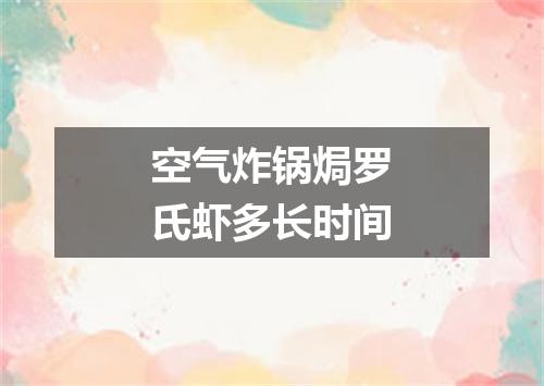 空气炸锅焗罗氏虾多长时间