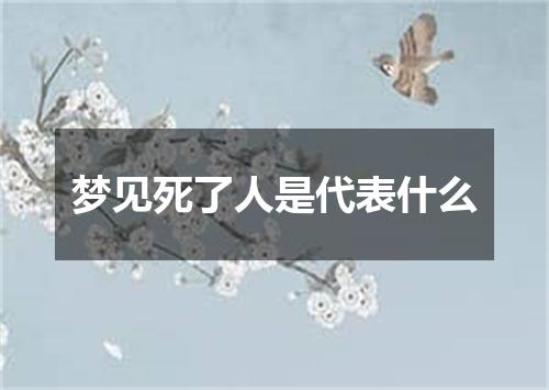 梦见死了人是代表什么
