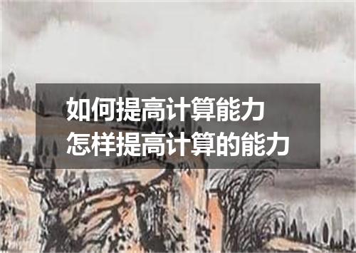 如何提高计算能力 怎样提高计算的能力