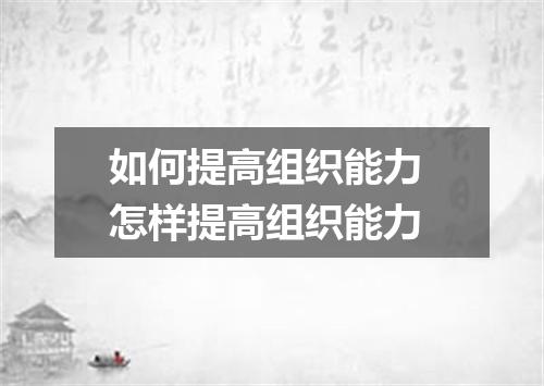 如何提高组织能力 怎样提高组织能力