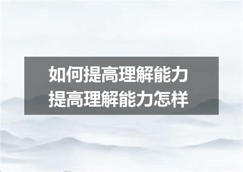 如何提高理解能力 提高理解能力怎样