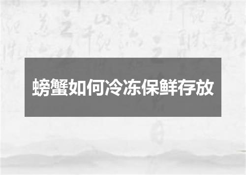 螃蟹如何冷冻保鲜存放
