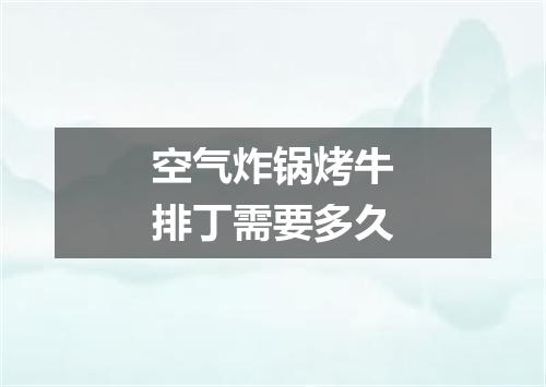 空气炸锅烤牛排丁需要多久