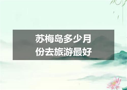 苏梅岛多少月份去旅游最好