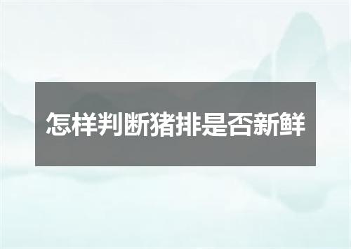 怎样判断猪排是否新鲜