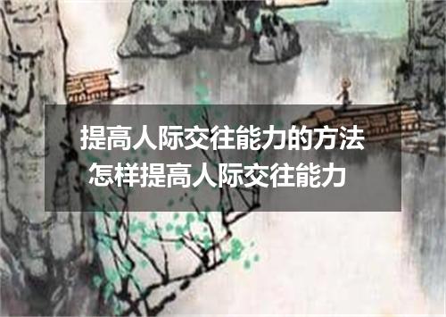 提高人际交往能力的方法 怎样提高人际交往能力