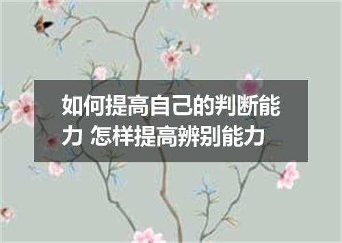 如何提高自己的判断能力 怎样提高辨别能力