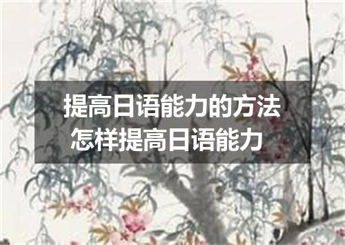 提高日语能力的方法 怎样提高日语能力