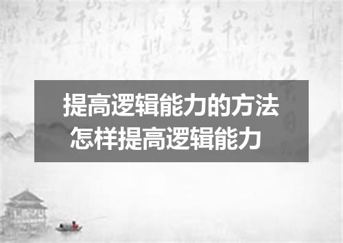 提高逻辑能力的方法 怎样提高逻辑能力