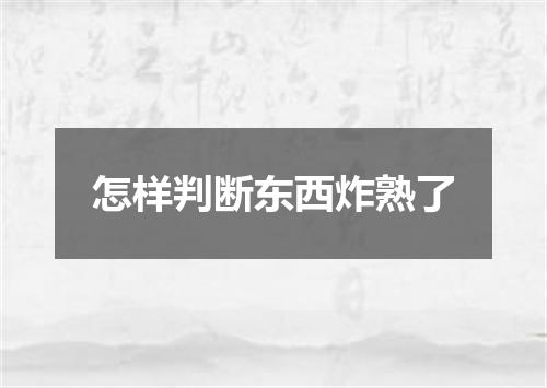 怎样判断东西炸熟了