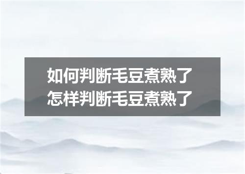 如何判断毛豆煮熟了 怎样判断毛豆煮熟了
