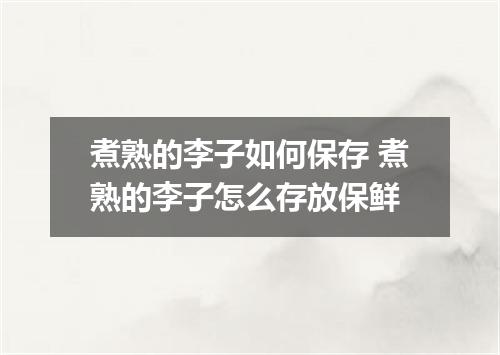 煮熟的李子如何保存 煮熟的李子怎么存放保鲜