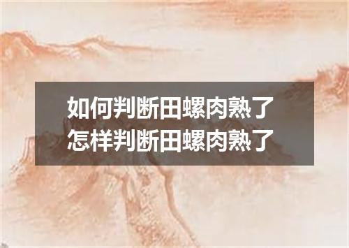 如何判断田螺肉熟了 怎样判断田螺肉熟了