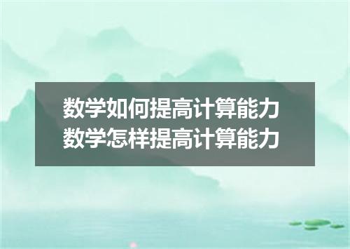 数学如何提高计算能力 数学怎样提高计算能力