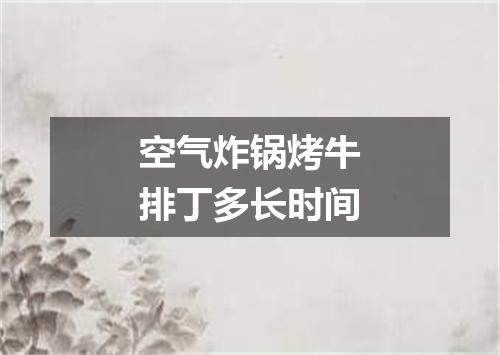 空气炸锅烤牛排丁多长时间