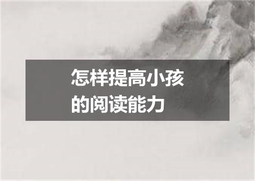 怎样提高小孩的阅读能力