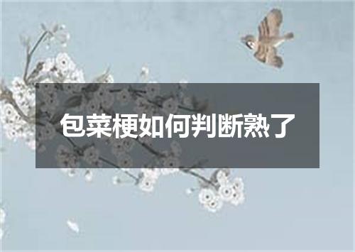 包菜梗如何判断熟了