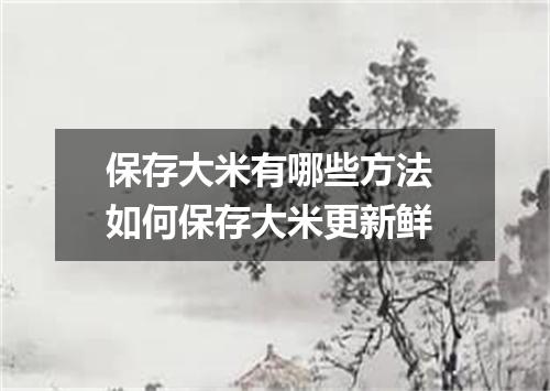 保存大米有哪些方法 如何保存大米更新鲜