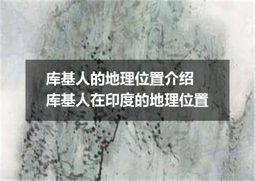 库基人的地理位置介绍 库基人在印度的地理位置