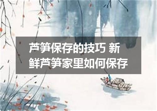 芦笋保存的技巧 新鲜芦笋家里如何保存