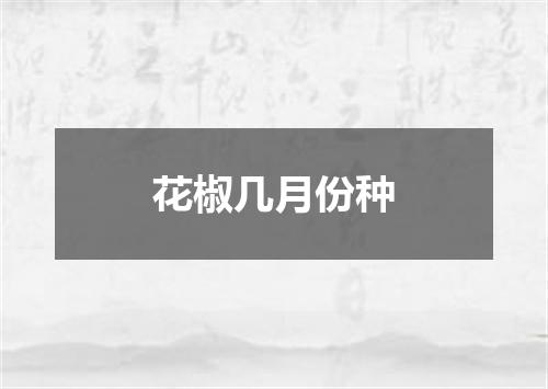 花椒几月份种
