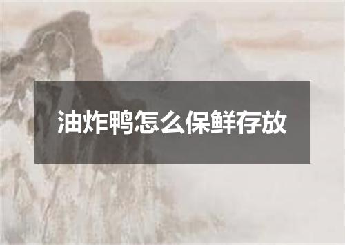 油炸鸭怎么保鲜存放