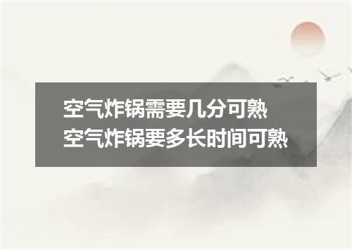 空气炸锅需要几分可熟 空气炸锅要多长时间可熟