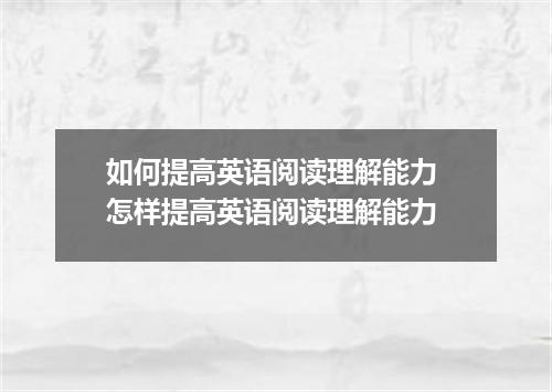 如何提高英语阅读理解能力 怎样提高英语阅读理解能力