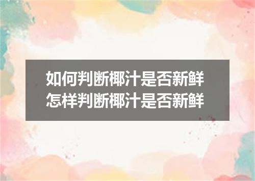 如何判断椰汁是否新鲜 怎样判断椰汁是否新鲜