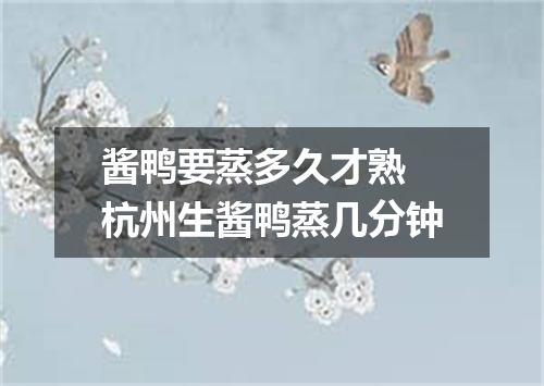 酱鸭要蒸多久才熟 杭州生酱鸭蒸几分钟