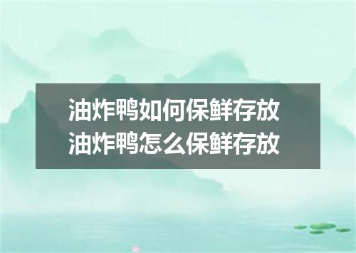 油炸鸭如何保鲜存放 油炸鸭怎么保鲜存放