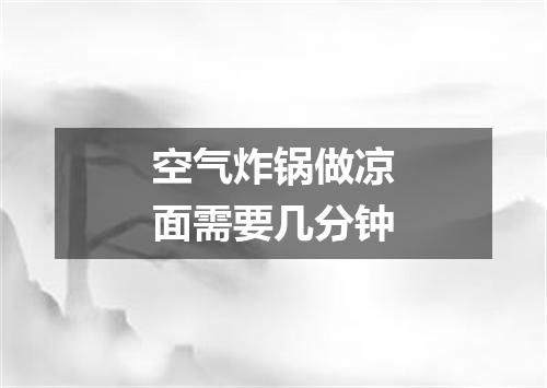 空气炸锅做凉面需要几分钟
